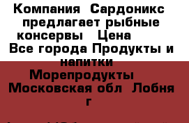 Компания “Сардоникс“ предлагает рыбные консервы › Цена ­ 36 - Все города Продукты и напитки » Морепродукты   . Московская обл.,Лобня г.